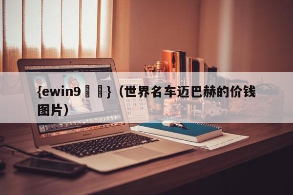 {ewin9娛樂}(世界名车迈巴赫的价钱图片)