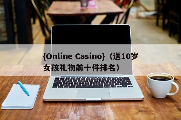 {Online Casino}(送10岁女孩礼物前十件排名)